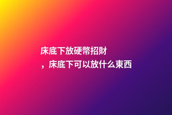床底下放硬幣招財，床底下可以放什么東西